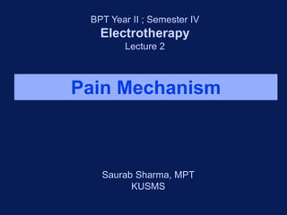 Pain Mechanism
Saurab Sharma, MPT
KUSMS
BPT Year II ; Semester IV
Electrotherapy
Lecture 2
 