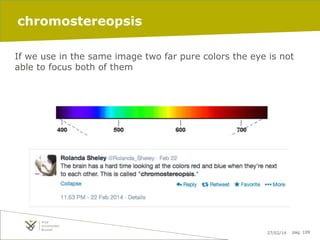 chromostereopsis
If we use in the same image two far pure colors the eye is not
able to focus both of them

27/02/14

pag. 109

 