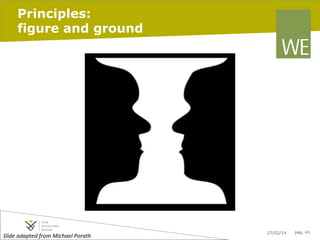 Principles:
figure and ground

Slide	
  adapted	
  from	
  Michael	
  Porath	
  	
  	
  

27/02/14

pag. 41

 