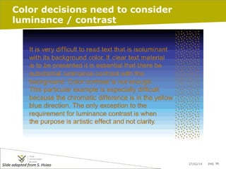 Color decisions need to consider
luminance / contrast

Slide	
  adapted	
  from	
  S.	
  Hsiao	
  

27/02/14

pag. 96

 