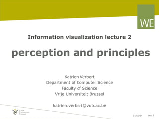 Information visualization lecture 2

perception and principles
Katrien Verbert
Department of Computer Science
Faculty of Science
Vrije Universiteit Brussel
katrien.verbert@vub.ac.be
27/02/14

pag. 1

 