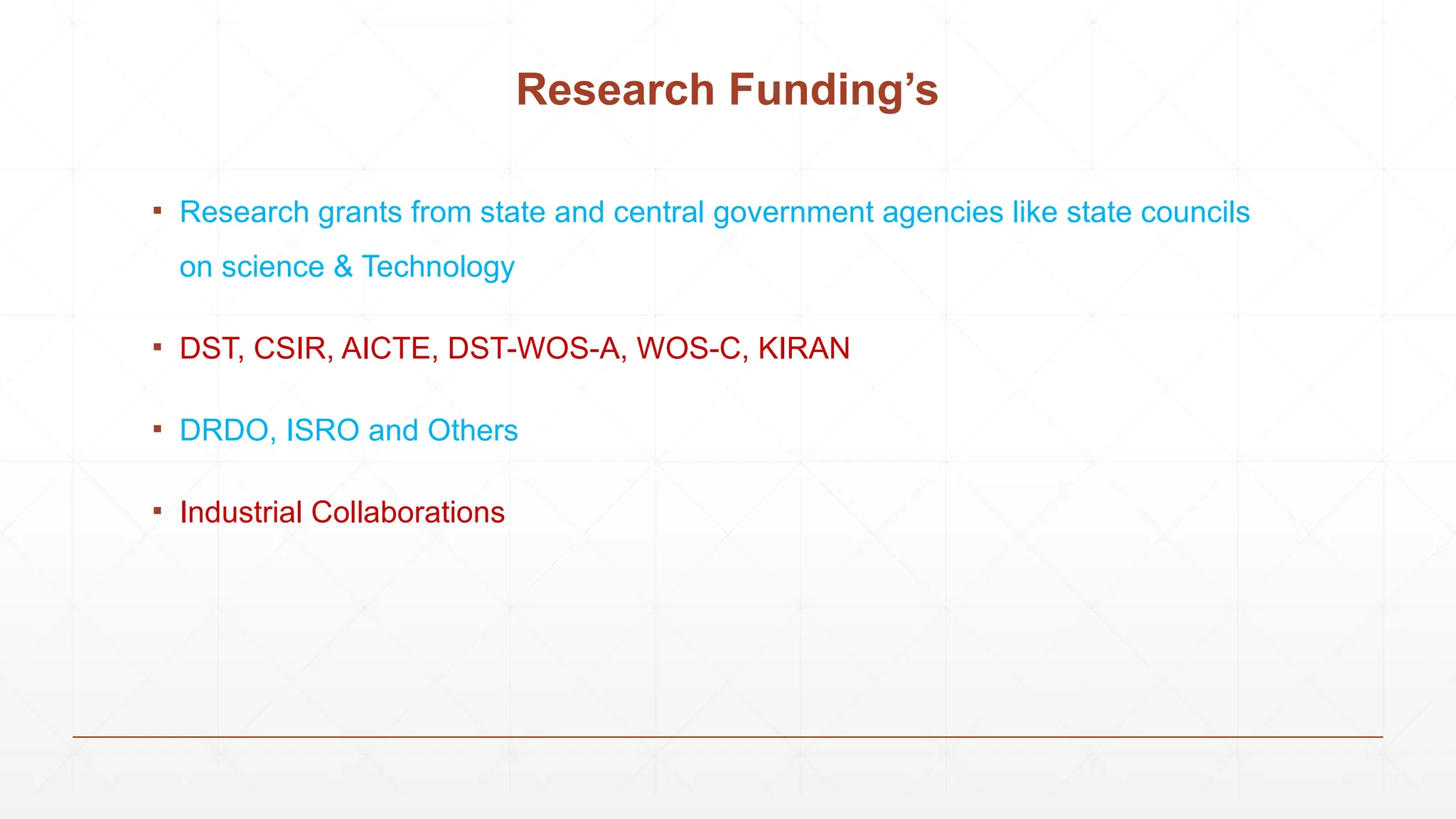 Research Funding’s
▪ Research grants from state and central government agencies like state councils
on science & Technology
▪ DST, CSIR, AICTE, DST-WOS-A, WOS-C, KIRAN
▪ DRDO, ISRO and Others
▪ Industrial Collaborations
 