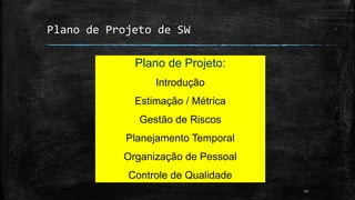 Plano de Projeto de SW
Plano de Projeto:
Introdução
Estimação / Métrica
Gestão de Riscos
Planejamento Temporal
Organização de Pessoal
Controle de Qualidade
11
 