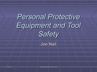 Personal Protective
Equipment and Tool
Safety
Joe Nail

11/19/13

Industrial Safety Lecture Two

1

 