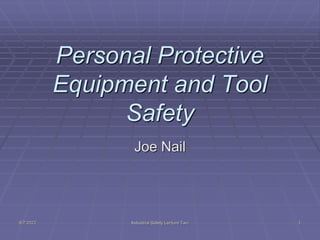 8/7/2022 Industrial Safety Lecture Two 1
Personal Protective
Equipment and Tool
Safety
Joe Nail
 
