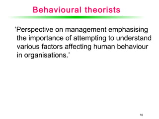 1616
Behavioural theorists
‘Perspective on management emphasising
the importance of attempting to understand
various factors affecting human behaviour
in organisations.’
 