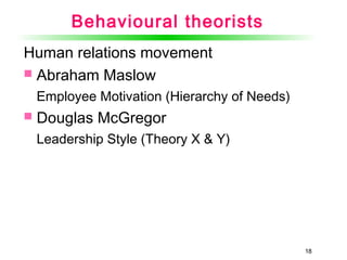 1818
Behavioural theorists
Human relations movement
 Abraham Maslow
Employee Motivation (Hierarchy of Needs)
 Douglas McGregor
Leadership Style (Theory X & Y)
 