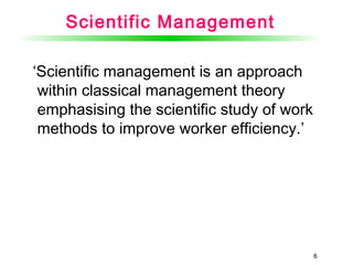 66
Scientific Management
‘Scientific management is an approach
within classical management theory
emphasising the scientific study of work
methods to improve worker efficiency.’
 
