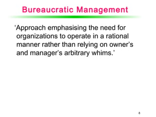 88
Bureaucratic Management
‘Approach emphasising the need for
organizations to operate in a rational
manner rather than relying on owner’s
and manager’s arbitrary whims.’
 