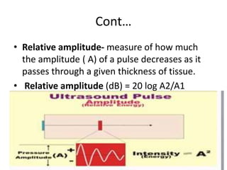 Cont…
• Relative amplitude- measure of how much
the amplitude ( A) of a pulse decreases as it
passes through a given thick...