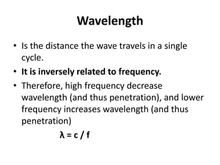 Wavelength
• Is the distance the wave travels in a single
cycle.
• It is inversely related to frequency.
• Therefore, high...