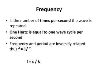 Frequency
• Is the number of times per second the wave is
repeated.
• One Hertz is equal to one wave cycle per
second
• Fr...
