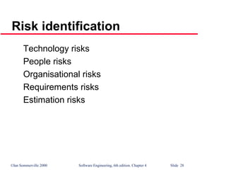 ©Ian Sommerville 2000 Software Engineering, 6th edition. Chapter 4 Slide 28
Risk identification
Technology risks
People risks
Organisational risks
Requirements risks
Estimation risks
 