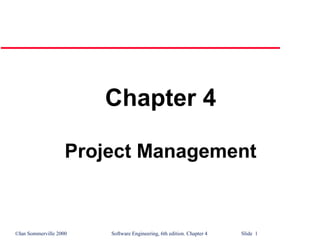 ©Ian Sommerville 2000 Software Engineering, 6th edition. Chapter 4 Slide 1
Chapter 4
Project Management
 
