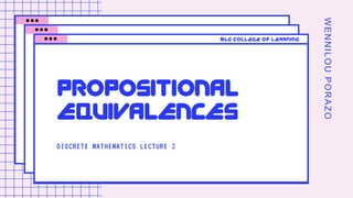 WENNILOUPORAZO
DISCRETE MATHEMATICS LECTURE 2
PROPOSITIONAL
EQUIVALENCES
MLG COLLEGE OF LEARNING
 