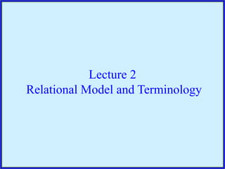 Lecture 2
Relational Model and Terminology
 