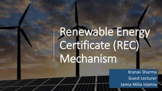 Renewable Energy
Certificate (REC)
Mechanism
Kranav Sharma
Guest Lecturer
Jamia Milia Islamia
 