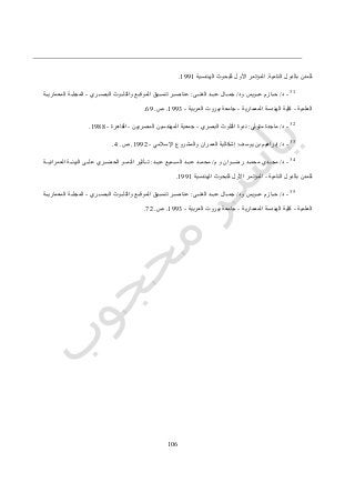 016
‫النامية‬ ‫بالدول‬ ‫للمدن‬.‫الهندسية‬ ‫للبحوث‬ ‫األول‬ ‫المؤتمر‬0770.
31
-‫د‬/‫ود‬ ‫ددويس‬‫د‬‫ع‬ ‫ددازم‬‫د‬‫ح‬/‫ددى‬‫د‬‫الغن‬ ‫ددد‬‫د‬‫عب‬ ‫ددال‬‫د‬‫جم‬:‫ددري‬‫د‬‫البص‬ ‫ددوث‬‫د‬‫والتل‬ ‫ددع‬‫د‬‫الموق‬ ‫دديق‬‫د‬‫تنس‬ ‫ددر‬‫د‬‫عناص‬-‫دد‬‫د‬‫المجل‬‫ددة‬‫د‬‫المعماري‬ ‫ة‬
‫العلمية‬-‫المعمارية‬ ‫الهندسة‬ ‫كلية‬-‫العربية‬ ‫بيروت‬ ‫جامعة‬-0773.‫ص‬.67.
32
-‫د‬/‫متولي‬ ‫ماجدة‬:‫البصري‬ ‫التلوث‬ ‫ندوة‬-‫المصريين‬ ‫المهندسين‬ ‫جمعية‬-‫القاهرة‬-0711.
33
-‫د‬/‫يوسف‬ ‫بن‬ ‫إبراهيم‬:‫اإلسالمي‬ ‫والمشروع‬ ‫العمران‬ ‫إشكالية‬-0774.‫ص‬.2.
34
-‫د‬/‫ر‬ ‫ددد‬‫د‬‫محم‬ ‫دددي‬‫د‬‫مج‬‫م‬ ‫و‬ ‫ددوان‬‫د‬‫ض‬/‫ددد‬‫د‬‫عي‬ ‫ددميع‬‫د‬‫الس‬ ‫ددد‬‫د‬‫عب‬ ‫ددد‬‫د‬‫محم‬:‫العمرانيدددة‬ ‫ددة‬‫د‬‫البيئ‬ ‫ددى‬‫د‬‫عل‬ ‫ددري‬‫د‬‫الحض‬ ‫ددو‬‫د‬‫النم‬ ‫ددأثير‬‫د‬‫ت‬
‫النامية‬ ‫بالدول‬ ‫للمدن‬-‫الهندسية‬ ‫للبحوث‬ ‫األول‬ ‫المؤتمر‬0770.
35
-‫د‬/‫ود‬ ‫ددويس‬‫د‬‫ع‬ ‫ددازم‬‫د‬‫ح‬/‫ددى‬‫د‬‫الغن‬ ‫ددد‬‫د‬‫عب‬ ‫ددال‬‫د‬‫جم‬:‫ددري‬‫د‬‫البص‬ ‫ددوث‬‫د‬‫والتل‬ ‫ددع‬‫د‬‫الموق‬ ‫دديق‬‫د‬‫تنس‬ ‫ددر‬‫د‬‫عناص‬-‫ددة‬‫د‬‫المعماري‬ ‫ددة‬‫د‬‫المجل‬
‫العلمية‬-‫المعمارية‬ ‫الهندسة‬ ‫كلية‬-‫ج‬‫العربية‬ ‫بيروت‬ ‫امعة‬-0773.‫ص‬.74.
 