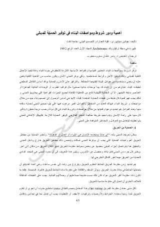 25
‫للمباني‬ ‫الحماية‬ ‫توفير‬ ‫في‬ ‫البناء‬ ‫ومواصفات‬ ‫شروط‬ ‫ودور‬ ‫أهمية‬
‫تأليف‬:‫سينتيورى‬ ‫جيانين‬-‫البيئي‬ ‫التصميم‬ ‫و‬ ‫العمارة‬ ‫كلية‬-‫كنت‬ ‫جامعة‬
‫اركيترونك‬ ‫مجلة‬ ‫في‬ ‫ظهرت‬Architronic‫ا‬ ‫المجلد‬‫الرابع‬ ‫العدد‬ ‫ألول‬0774
‫تلخيص‬ ‫و‬ ‫ترجمة‬:‫د‬.‫محجوب‬ ‫محرم‬ ‫عثمان‬ ‫ياسر‬
‫مقدمة‬
‫القياسية‬ ‫المعايير‬ ‫البناء‬ ‫ومواصفات‬ ‫شروط‬ ‫توفر‬‫األعمال‬ ‫تنفيذ‬ ‫ودقة‬ ‫البناء‬ ‫جودة‬ ‫في‬ ‫للتحكم‬ ‫الالزمة‬ ‫األساسية‬ ‫والقواعد‬
‫األمان‬ ‫لتوفير‬ ‫وذلك‬ ‫للمباني‬ ‫التقنية‬‫لمستخدميه‬ ‫والراحة‬.‫األم‬ ‫المبنى‬ ‫يوفر‬ ‫ولكي‬‫يتعين‬ ‫التقنية‬ ‫الناحية‬ ‫من‬ ‫مناسب‬ ‫ويكون‬ ‫ان‬
‫المختلفة‬ ‫الطبيعية‬ ‫البيئة‬ ‫عوامل‬ ‫من‬ ‫مستخدميه‬ ‫يحمى‬ ‫أن‬ ‫عليه‬.‫السطحي‬ ‫التكامل‬ ‫أساس‬ ‫يؤكد‬ ‫والحماية‬ ‫األمان‬ ‫على‬ ‫والتركيز‬
‫البناء‬ ‫لطبقات‬.‫فبالرغم‬‫الجاه‬ ‫البنائية‬ ‫الوحدات‬ ‫أو‬ ‫الطوب‬ ‫قوالب‬ ‫مثل‬ ‫صغيرة‬ ‫بنائية‬ ‫بوحدات‬ ‫يبدأ‬ ‫قد‬ ‫البناء‬ ‫أن‬ ‫من‬‫أو‬ ‫زة‬
‫المبنى‬ ‫يحتويها‬ ‫التي‬ ‫الفراغية‬ ‫الحيزات‬ ‫لجميع‬ ‫الكاملة‬ ‫التغطية‬ ‫من‬ ‫تنتج‬ ‫النهائية‬ ‫الحماية‬ ‫أن‬ ‫إال‬ ‫التجهيز‬ ‫سابقة‬ ‫العناصر‬.‫و‬
‫من‬ ‫طبقة‬ ‫كل‬ ‫أهمية‬ ‫فهم‬ ‫يجب‬ ‫لذلك‬‫جيد‬ ‫بناء‬ ‫تصميم‬ ‫إلى‬ ‫الوصول‬ ‫أساس‬ ‫هي‬ ‫ألنها‬ ‫للبناء‬ ‫المتعددة‬ ‫الحماية‬ ‫طبقات‬‫خالل‬ ‫من‬
‫البناء‬ ‫شروط‬ ‫و‬ ‫مواصفات‬.‫فهن‬‫سكانه‬ ‫لحماية‬ ‫المبنى‬ ‫تصميم‬ ‫يتم‬ ‫التي‬ ‫فيها‬ ‫مرغوب‬ ‫الغير‬ ‫والعوامل‬ ‫المخاطر‬ ‫من‬ ‫العديد‬ ‫اك‬
‫وتأثير‬ ‫خطورة‬ ‫درجة‬ ‫وحسب‬ ‫دولة‬ ‫كل‬ ‫في‬ ‫البناء‬ ‫وشروط‬ ‫مواصفات‬ ‫خالل‬ ‫من‬ ‫وكميتها‬ ‫نوعها‬ ‫تحديد‬ ‫يتم‬ ‫العوامل‬ ‫وهذه‬ ‫منها‬
‫لتوفير‬ ‫الخارجي‬ ‫السطح‬ ‫معالجة‬ ‫طريقة‬ ‫تحديد‬ ‫ويتم‬ ‫اإلنسان‬ ‫راحة‬ ‫على‬ ‫منها‬ ‫كل‬‫الالزمة‬ ‫الحماية‬.‫للمبني‬ ‫اإلنشائي‬ ‫فالهيكل‬
‫المبنى‬ ‫على‬ ‫المتوقعة‬ ‫المخاطر‬ ‫و‬ ‫العوامل‬ ‫مع‬ ‫ليتعامل‬ ‫تغطيته‬ ‫يتم‬.
1-‫الحريق‬ ‫من‬ ‫الحماية‬
‫بأنه‬ ‫المبنى‬ ‫تعريف‬ ‫يمكن‬" :‫المعيشة‬ ‫أو‬ ‫العمل‬ ‫أو‬ ‫اإليواء‬ ‫في‬ ‫اإلنسان‬ ‫يستخدمه‬ ‫منشأ‬ ‫أي‬."‫مخاطر‬ ‫من‬ ‫الحماية‬ ‫وتعتبر‬
‫الحماية‬ ‫واجبات‬ ‫أهم‬ ‫الحريق‬‫المبنى‬ ‫وداخل‬ ‫خارج‬ ‫الحريق‬ ‫مخاطر‬ ‫ذلك‬ ‫ويتضمن‬ ‫لسكانه‬ ‫المبنى‬ ‫يوفرها‬ ‫أن‬ ‫يجب‬ ‫التي‬.
‫آخر‬ ‫إلى‬ ‫مكان‬ ‫من‬ ‫الحريق‬ ‫انتقال‬ ‫تمنع‬ ‫للحريق‬ ‫مقاومة‬ ‫بحوائط‬ ‫بعض‬ ‫عن‬ ‫بعضها‬ ‫المبنى‬ ‫أجزاء‬ ‫فصل‬ ‫يتم‬ ‫هذا‬ ‫ولتحقيق‬.
‫اآلخرين‬ ‫عن‬ ‫ومنفصل‬ ‫بذاته‬ ‫قائم‬ ‫المبنى‬ ‫من‬ ‫جزء‬ ‫كل‬ ‫ويعتبر‬.‫أ‬ ‫إلى‬ ‫التعريف‬ ‫هذا‬ ‫ويشير‬‫المادي‬ ‫المحدد‬ ‫هي‬ ‫المبنى‬ ‫حدود‬ ‫ن‬
‫لها‬ ‫الخارجي‬ ‫الشكل‬ ‫تغير‬ ‫مهما‬ ‫الحريق‬ ‫من‬ ‫للحماية‬.
‫أن‬ ‫المتوقع‬ ‫المدة‬ ‫وهى‬ ‫ساعات‬ ‫خمس‬ ‫إلى‬ ‫واحد‬ ‫بين‬ ‫ويتراوح‬ ‫للحريق‬ ‫المقاوم‬ ‫للحائط‬ ‫الحريق‬ ‫مقاومة‬ ‫زمن‬ ‫تحديد‬ ‫يتم‬
‫الحريق‬ ‫حدوث‬ ‫حالة‬ ‫في‬ ‫الحائط‬ ‫يتحملها‬.‫الح‬ ‫مادة‬ ‫مقاومة‬ ‫على‬ ‫والكثافة‬ ‫السمك‬ ‫ويؤثر‬‫ما‬ ‫غالبا‬ ‫المصمتة‬ ‫فالمواد‬ ‫للحريق‬ ‫ائط‬
‫البنائية‬ ‫وصالتهم‬ ‫أو‬ ‫صناعتهم‬ ‫طبيعة‬ ‫بسبب‬ ‫ذلك‬ ‫كان‬ ‫سواء‬ ‫للحريق‬ ‫اكبر‬ ‫مقاومة‬ ‫ذات‬ ‫تكون‬.‫المشكلة‬ ‫الطبقات‬ ‫على‬ ‫يجب‬
‫للحريق‬ ‫مناسبة‬ ‫مقاومة‬ ‫إلى‬ ‫تصل‬ ‫أن‬ ‫الحاوي‬ ‫للغالف‬.
‫للحريق‬ ‫مقاومة‬ ‫معامل‬ ‫مبنى‬ ‫لكل‬fire rating‫كنطاق‬ ‫يصمم‬ ‫المعامل‬ ‫وهذا‬zone‫تقاوم‬ ‫أو‬ ‫تحوى‬ ‫أن‬ ‫حدوده‬ ‫تستطيع‬
‫محددة‬ ‫زمنية‬ ‫لمدة‬ ‫الحريق‬.‫وتكامل‬ ‫تجانس‬ ‫في‬ ‫معا‬ ‫تعمل‬ ‫أن‬ ‫يجب‬ ‫التغطيات‬ ‫أو‬ ‫األسقف‬ ‫وتركيبات‬ ‫واألرضيات‬ ‫الحوائط‬
 