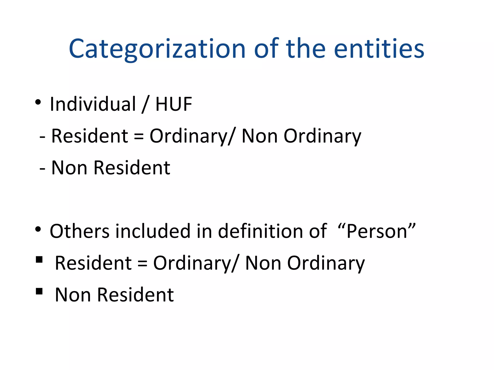 Categorization of the entities 
• Individual / HUF 
- Resident = Ordinary/ Non Ordinary 
- Non Resident 
• Others included in definition of “Person” 
 Resident = Ordinary/ Non Ordinary 
 Non Resident 
 