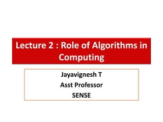 Lecture 2 : Role of Algorithms in
Computing
Jayavignesh T
Asst Professor
SENSE
 