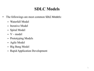 SDLC Models
• The followings are most common SDLC Models:
– Waterfall Model
– Iterative Model
– Spiral Model
– V – model
– Prototyping Models
– Agile Model
– Big Bang Model
– Rapid Application Development
5
 