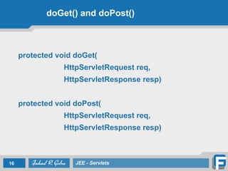 doGet() and doPost()
!
protected void doGet(
HttpServletRequest req,
HttpServletResponse resp)
!
protected void doPost(
HttpServletRequest req,
HttpServletResponse resp)
16 JEE - Servlets
 