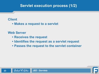 Servlet execution process (1/2)
Client
• Makes a request to a servlet
!
Web Server
• Receives the request
• Identifies the request as a servlet request
• Passes the request to the servlet container
!
23 JEE - Servlets
 
