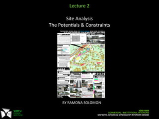 BY	
  RAMONA	
  SOLOMON	
  
	
  
Lecture	
  2	
  
	
  
Site	
  Analysis	
  
The	
  Poten;als	
  &	
  Constraints	
  
	
  
	
  
 