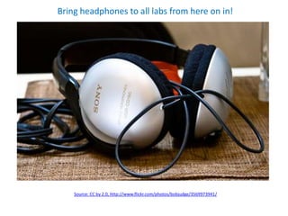 Bring headphones to all labs from here on in!




    Source: CC by 2.0, http://www.flickr.com/photos/bobjudge/3569973941/
 