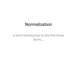 Normalization

A brief introduction to the first three
               forms...
 