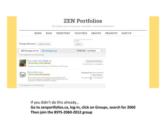 If you didn’t do this already…
Go to zenportfolios.ca, log-in, click on Groups, search for 2060
Then join the BSYS-2060-2012 group
 