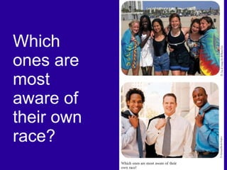 Which ones are most aware of their own race? 