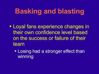Basking and blasting Loyal fans experience changes in their own confidence level based on the success or failure of their team Losing had a stronger effect than winning 