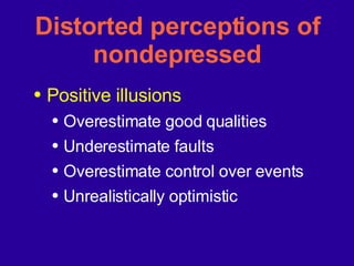 Distorted perceptions of nondepressed Positive illusions Overestimate good qualities Underestimate faults Overestimate control over events Unrealistically optimistic 