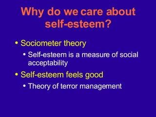Why do we care about self-esteem? Sociometer theory Self-esteem is a measure of social acceptability Self-esteem feels good Theory of terror management 
