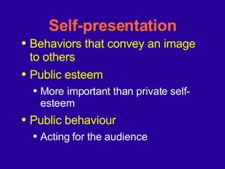 Self-presentation Behaviors that convey an image to others Public esteem More important than private self-esteem Public behaviour Acting for the audience 