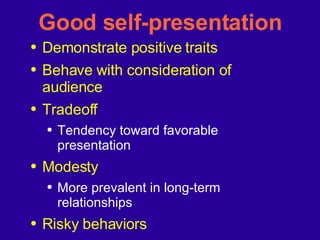 Good self-presentation Demonstrate positive traits Behave with consideration of audience Tradeoff Tendency toward favorable presentation Modesty More prevalent in long-term relationships Risky behaviors 
