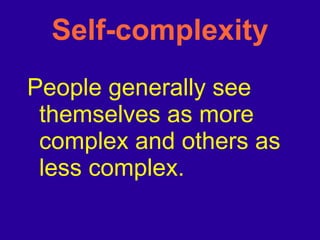 Self-complexity People generally see themselves as more complex and others as less complex. 