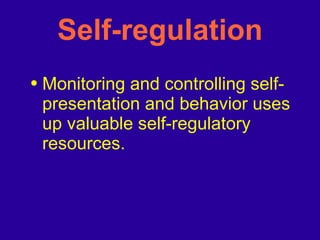 Self-regulation Monitoring and controlling self-presentation and behavior uses up valuable self-regulatory resources. 