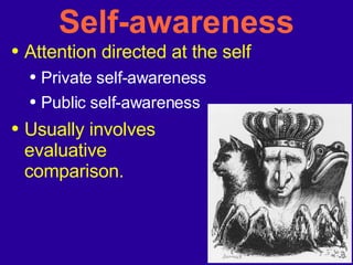 Self-awareness Attention directed at the self Private self-awareness Public self-awareness Usually involves evaluative comparison. 