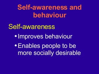 Self-awareness and behaviour Self-awareness  Improves behaviour Enables people to be more socially desirable 