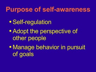 Purpose of self-awareness Self-regulation Adopt the perspective of other people Manage behavior in pursuit of goals 