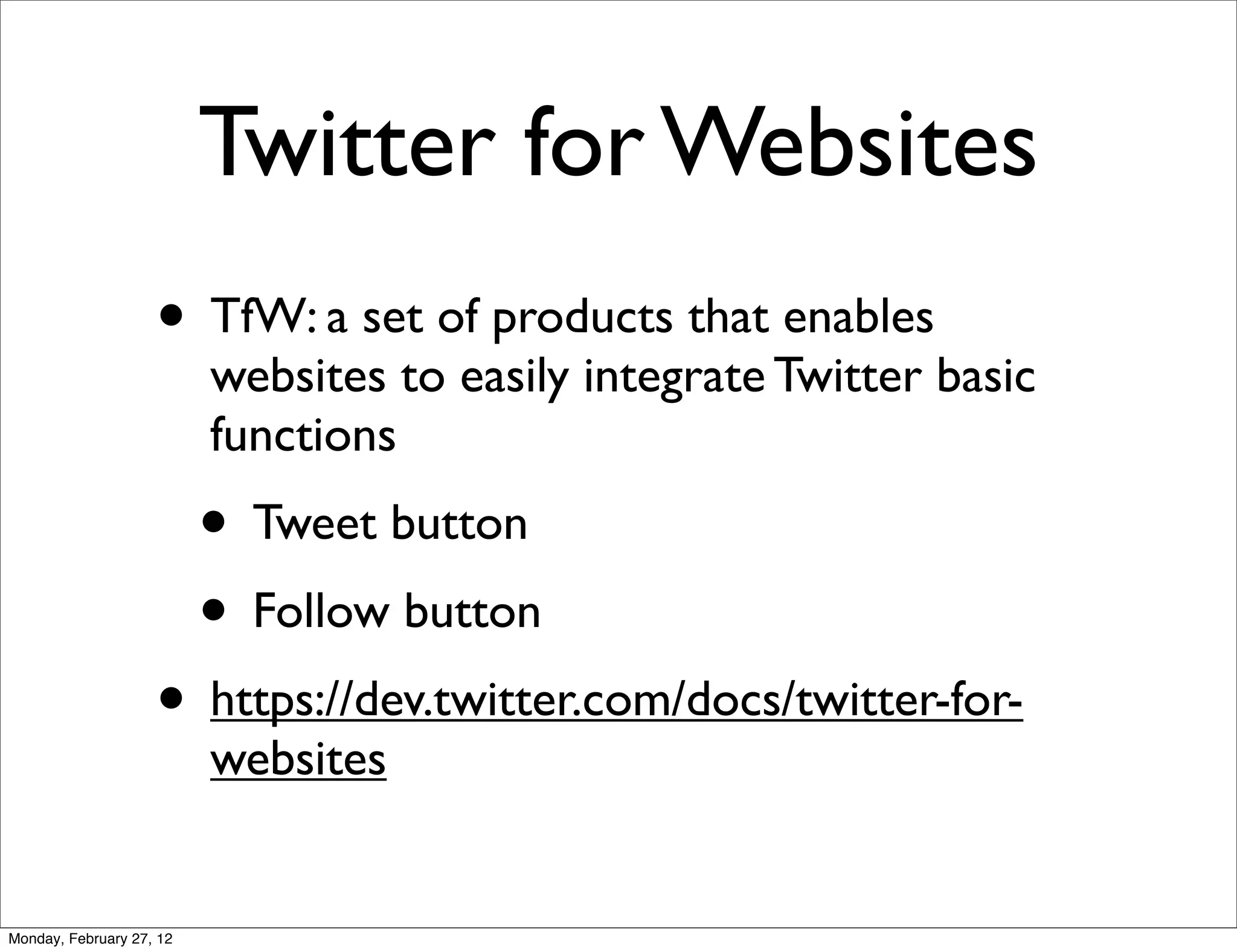 Twitter for Websites
                    • TfW: a set of products that enables
                          websites to easily integrate Twitter basic
                          functions
                          • Tweet button
                          • Follow button
                    • https://dev.twitter.com/docs/twitter-for-
                          websites


Monday, February 27, 12
 