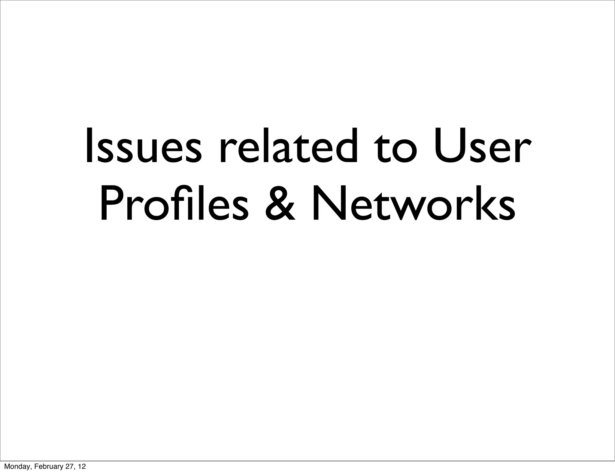 Issues related to User
                       Proﬁles & Networks



Monday, February 27, 12
 