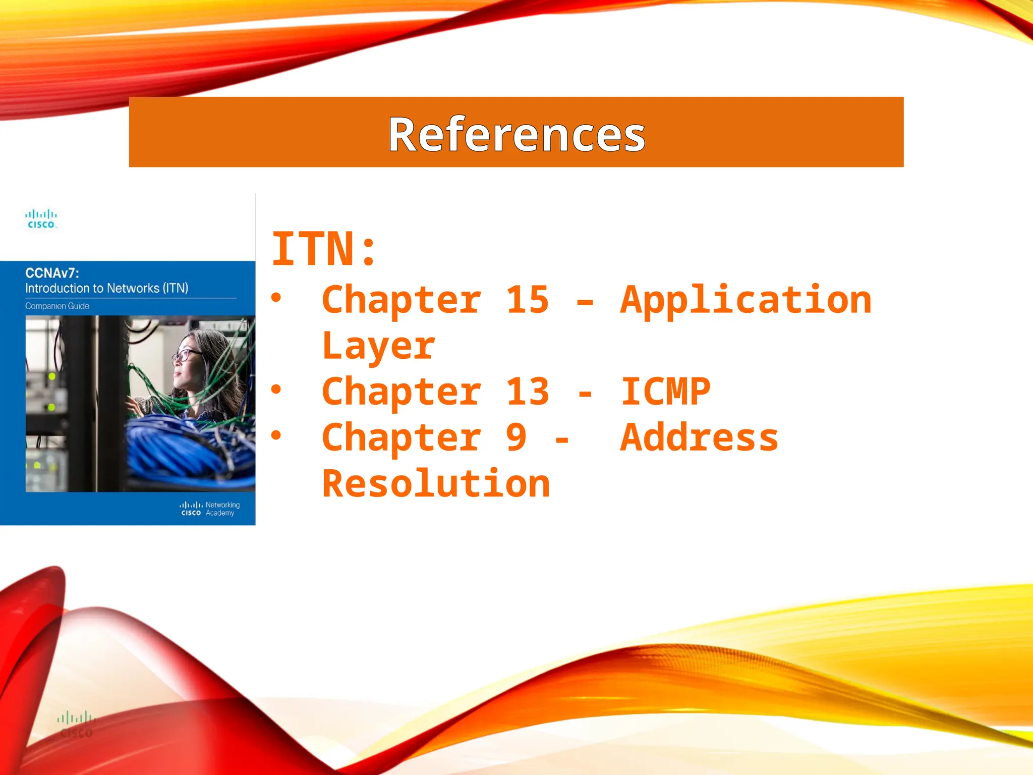 ITN:
• Chapter 15 – Application
Layer
• Chapter 13 - ICMP
• Chapter 9 - Address
Resolution
References
 
