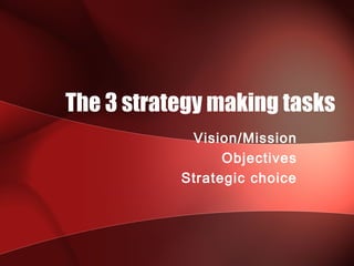 The 3 strategy making tasks
            Vision/Mission
                 Objectives
           Strategic choice
 