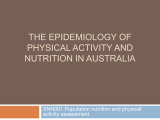 THE EPIDEMIOLOGY OF
PHYSICAL ACTIVITY AND
NUTRITION IN AUSTRALIA
XNN001 Population nutrition and physical
activity assessment
 