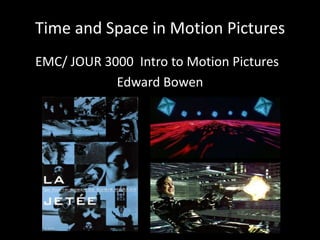 Time and Space in Motion Pictures
EMC/ JOUR 3000 Intro to Motion Pictures
            Edward Bowen
 