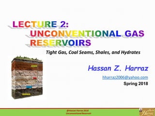 Hassan Z. Harraz
hharraz2006@yahoo.com
Spring 2018
@Hassan Harraz 2018
Unconventional reservoir
@Hassan Harraz 2018
UnconventionalReservoir
Tight Gas, Coal Seams, Shales, and Hydrates
 